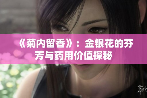 《菊内留香》：金银花的芬芳与药用价值探秘