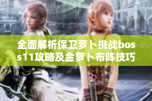 全面解析保卫萝卜挑战boss11攻略及金萝卜布阵技巧详解