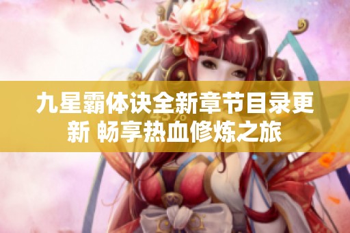 九星霸体诀全新章节目录更新 畅享热血修炼之旅