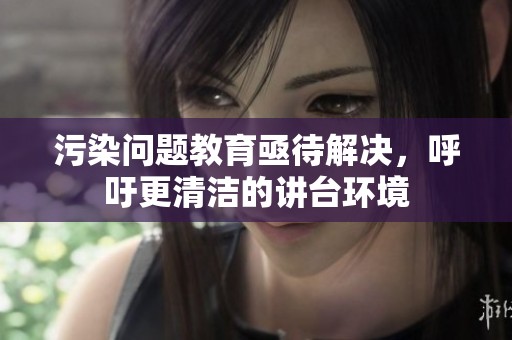 污染问题教育亟待解决，呼吁更清洁的讲台环境