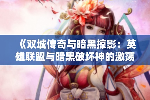 《双城传奇与暗黑掠影：英雄联盟与暗黑破坏神的激荡交汇》