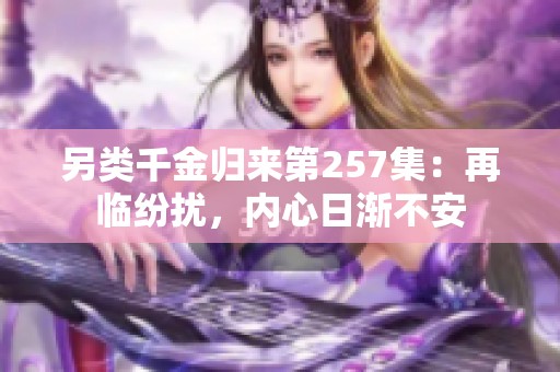 另类千金归来第257集：再临纷扰，内心日渐不安