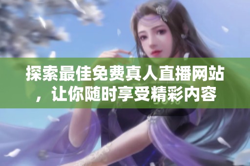 探索最佳免费真人直播网站，让你随时享受精彩内容