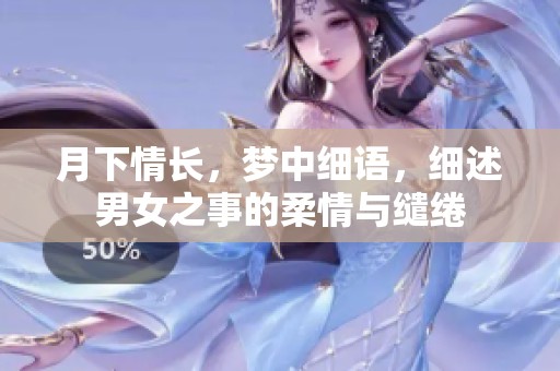 月下情长，梦中细语，细述男女之事的柔情与缱绻