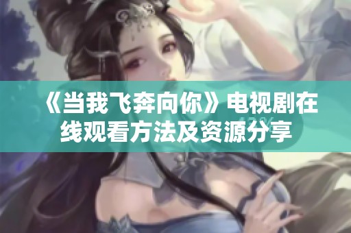 《当我飞奔向你》电视剧在线观看方法及资源分享