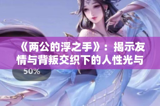 《两公的浮之手》：揭示友情与背叛交织下的人性光与影
