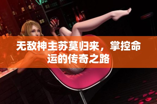 无敌神主苏莫归来，掌控命运的传奇之路
