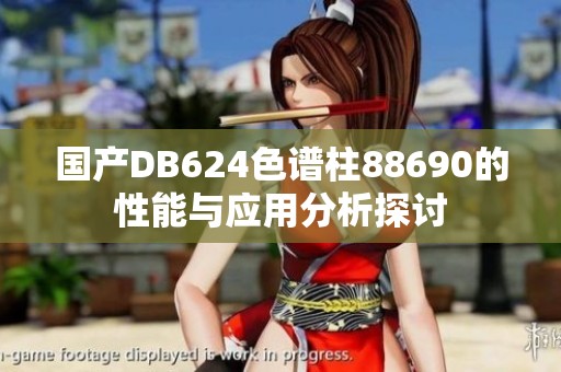 国产DB624色谱柱88690的性能与应用分析探讨