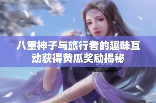 八重神子与旅行者的趣味互动获得黄瓜奖励揭秘