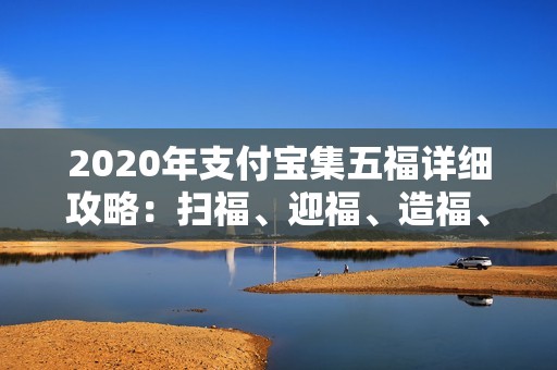 2020年支付宝集五福详细攻略：扫福、迎福、造福、旺福全解读