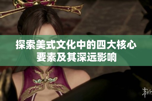 探索美式文化中的四大核心要素及其深远影响
