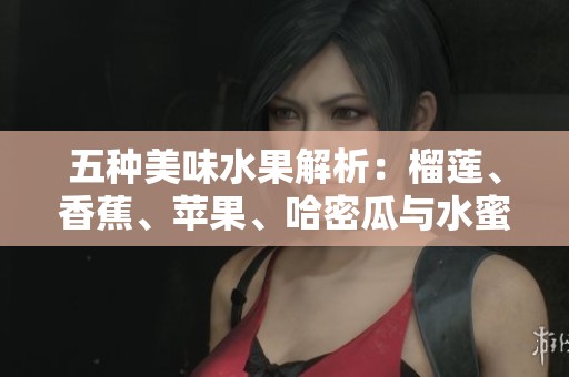 五种美味水果解析：榴莲、香蕉、苹果、哈密瓜与水蜜桃的魅力