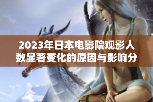 2023年日本电影院观影人数显著变化的原因与影响分析