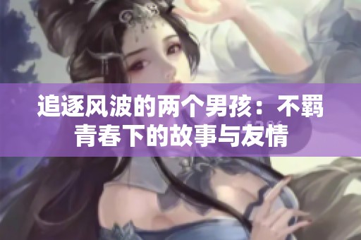 追逐风波的两个男孩：不羁青春下的故事与友情