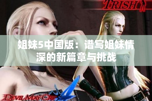 姐妹5中国版：谱写姐妹情深的新篇章与挑战
