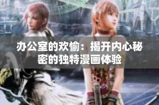 办公室的欢愉：揭开内心秘密的独特漫画体验