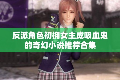 反派角色初拥女主成吸血鬼的奇幻小说推荐合集