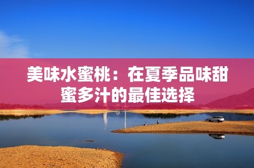 美味水蜜桃：在夏季品味甜蜜多汁的最佳选择