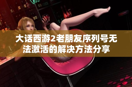 大话西游2老朋友序列号无法激活的解决方法分享