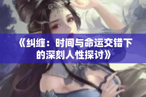 《纠缠：时间与命运交错下的深刻人性探讨》