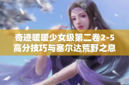 奇迹暖暖少女级第二卷2-5高分技巧与塞尔达荒野之息攻略解析