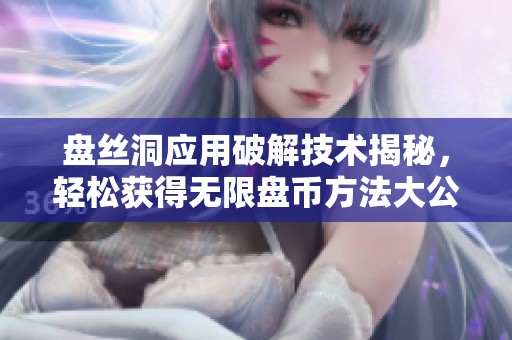 盘丝洞应用破解技术揭秘，轻松获得无限盘币方法大公开