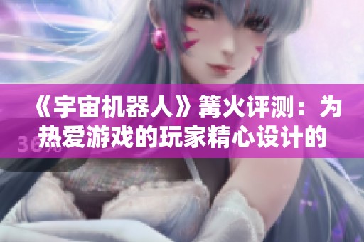 《宇宙机器人》篝火评测：为热爱游戏的玩家精心设计的狂欢盛宴