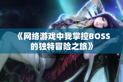 《网络游戏中我掌控BOSS的独特冒险之旅》