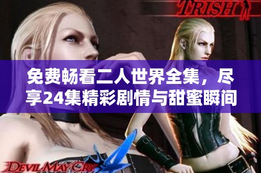 免费畅看二人世界全集，尽享24集精彩剧情与甜蜜瞬间