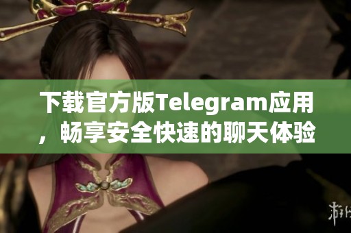 下载官方版Telegram应用，畅享安全快速的聊天体验