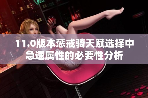 11.0版本惩戒骑天赋选择中急速属性的必要性分析