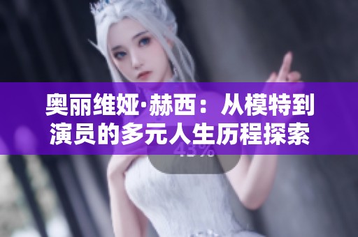 奥丽维娅·赫西：从模特到演员的多元人生历程探索