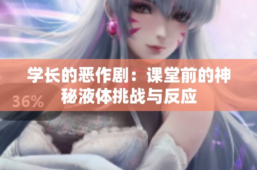 学长的恶作剧：课堂前的神秘液体挑战与反应