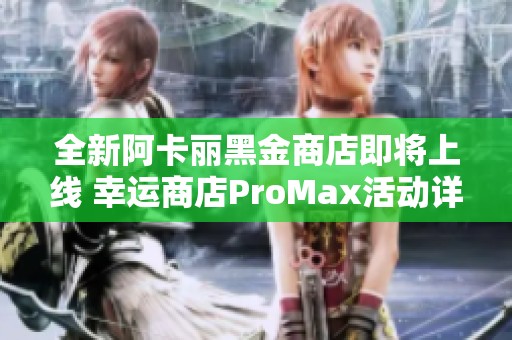 全新阿卡丽黑金商店即将上线 幸运商店ProMax活动详解
