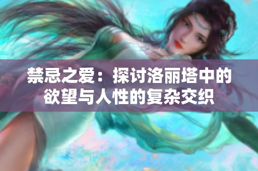 禁忌之爱：探讨洛丽塔中的欲望与人性的复杂交织