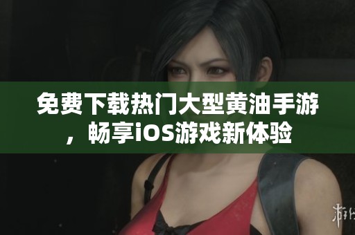 免费下载热门大型黄油手游，畅享iOS游戏新体验