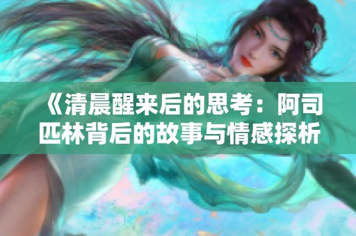 《清晨醒来后的思考：阿司匹林背后的故事与情感探析》