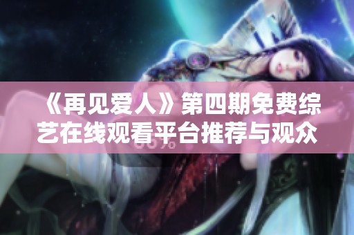 《再见爱人》第四期免费综艺在线观看平台推荐与观众分享