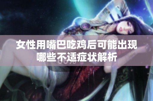 女性用嘴巴吃鸡后可能出现哪些不适症状解析