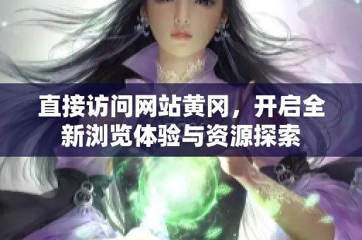 直接访问网站黄冈，开启全新浏览体验与资源探索