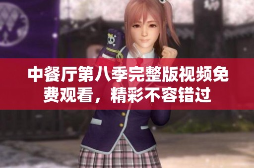 中餐厅第八季完整版视频免费观看，精彩不容错过