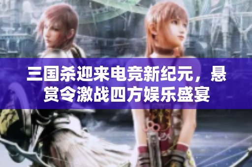 三国杀迎来电竞新纪元，悬赏令激战四方娱乐盛宴