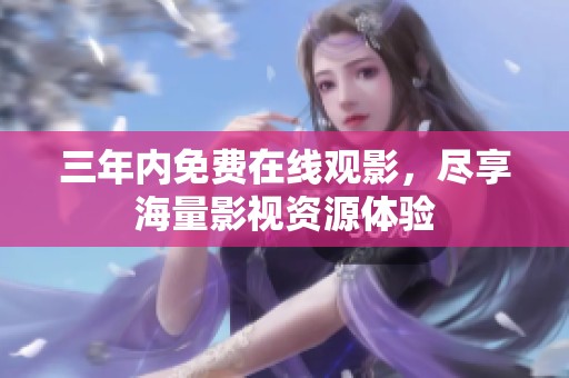 三年内免费在线观影，尽享海量影视资源体验