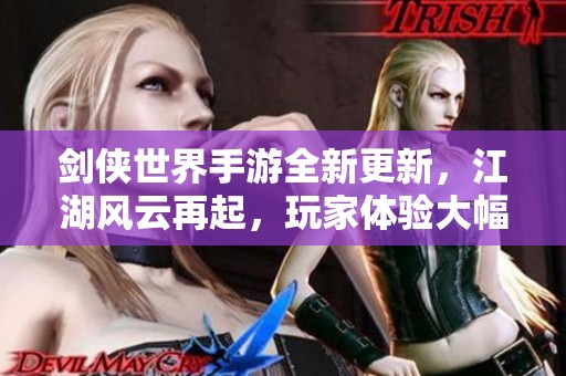 剑侠世界手游全新更新，江湖风云再起，玩家体验大幅提升