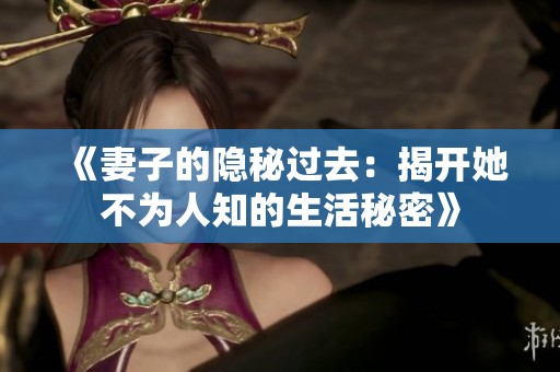 《妻子的隐秘过去：揭开她不为人知的生活秘密》