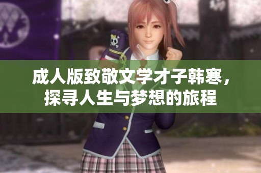 成人版致敬文学才子韩寒，探寻人生与梦想的旅程
