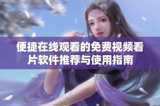 便捷在线观看的免费视频看片软件推荐与使用指南
