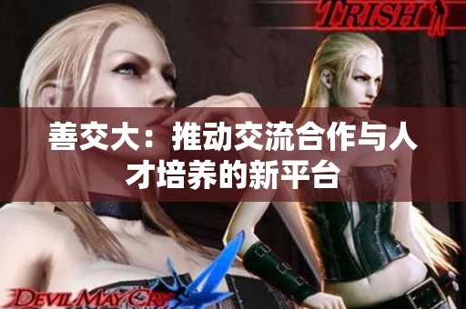 善交大：推动交流合作与人才培养的新平台