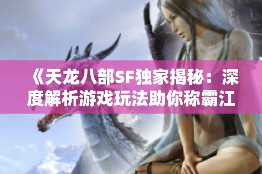 《天龙八部SF独家揭秘：深度解析游戏玩法助你称霸江湖》