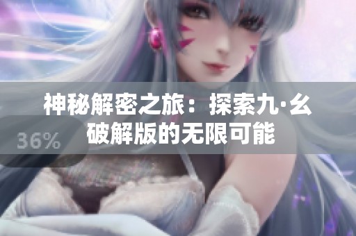神秘解密之旅：探索九·幺 破解版的无限可能